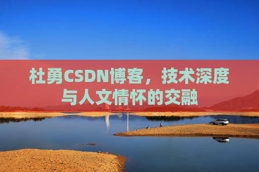 杜勇CSDN博客，技术深度与人文情怀的交融
