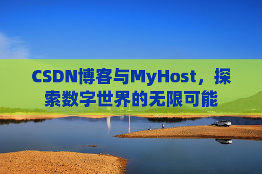 CSDN博客与MyHost，探索数字世界的无限可能