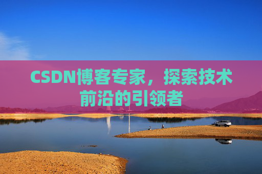 CSDN博客专家，探索技术前沿的引领者
